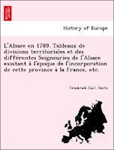 L’Alsace en 1789. Tableaux de divisions territoriales et des diffe&#769;rentes Seigneuries de l’Alsace existant a&#768; l’e&#769;poque de l’incorporation de cette province a&#768; la France, etc.