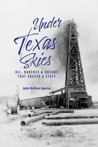Under Texas Skies Oil, Ranches, and Dreams That Shaped a State