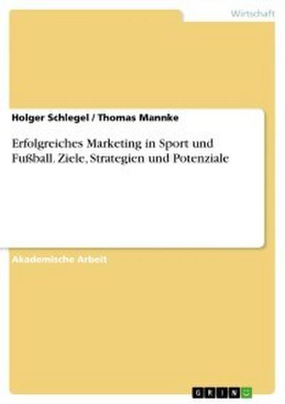 Erfolgreiches Marketing in Sport und Fußball. Ziele, Strategien und Potenziale
