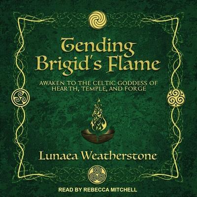 Tending Brigid’s Flame Lib/E: Awaken to the Celtic Goddess of Hearth, Temple, and Forge