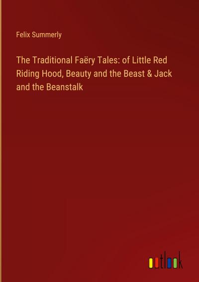 The Traditional Faëry Tales: of Little Red Riding Hood, Beauty and the Beast & Jack and the Beanstalk