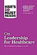 HBR’s 10 Must Reads on Leadership for Healthcare (with bonus article by Thomas H. Lee, MD, and Toby Cosgrove, MD)