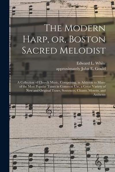 The Modern Harp, or, Boston Sacred Melodist: a Collection of Church Music, Comprising, in Addition to Many of the Most Popular Tunes in Common Use, a
