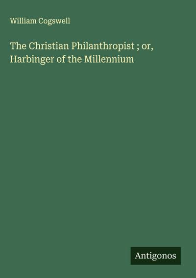 The Christian Philanthropist ; or, Harbinger of the Millennium