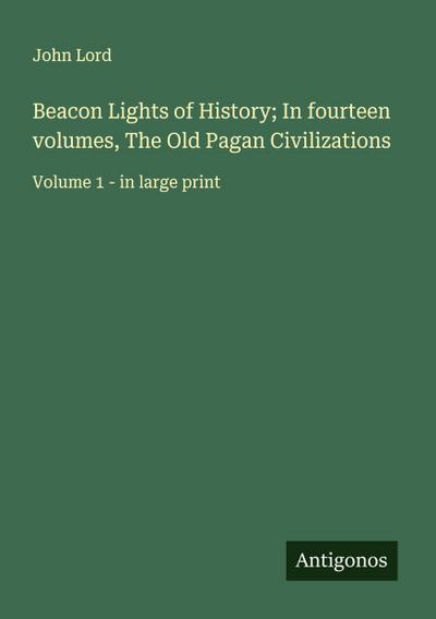 Beacon Lights of History; In fourteen volumes, The Old Pagan Civilizations