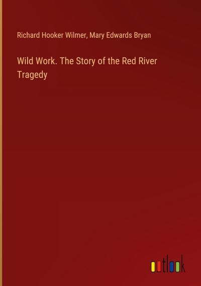 Wild Work. The Story of the Red River Tragedy