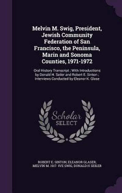 Melvin M. Swig, President, Jewish Community Federation of San Francisco, the Peninsula, Marin and Sonoma Counties, 1971-1972: Oral History Transcript;