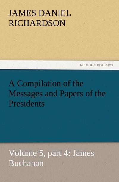 A Compilation of the Messages and Papers of the Presidents