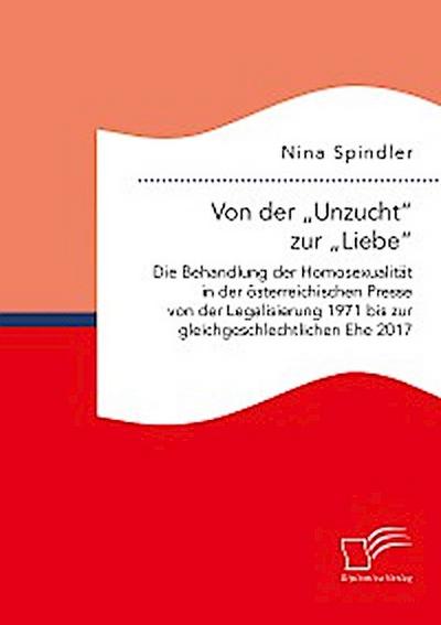 Von der „Unzucht“ zur „Liebe“: Die Behandlung der Homosexualität in der österreichischen Presse von der Legalisierung 1971 bis zur gleichgeschlechtlichen Ehe 2017