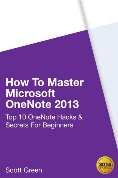 How To Master Microsoft OneNote 2013 : Top 10 OneNote Hacks & Secrets For Beginners (The Blokehead Success Series)