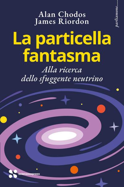 La particella fantasma. Alla ricerca dello sfuggente neutrino