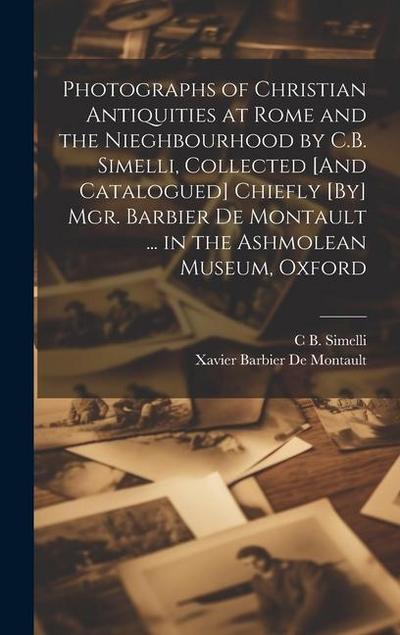 Photographs of Christian Antiquities at Rome and the Nieghbourhood by C.B. Simelli, Collected [And Catalogued] Chiefly [By] Mgr. Barbier De Montault .