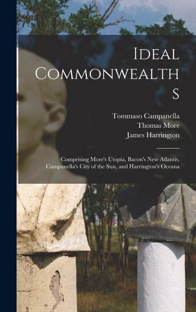 Ideal Commonwealths; Comprising More’s Utopia, Bacon’s New Atlantis, Campanella’s City of the sun, and Harrington’s Oceana