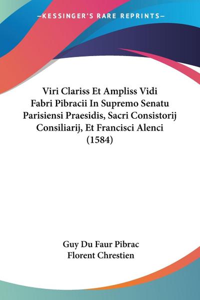 Viri Clariss Et Ampliss Vidi Fabri Pibracii In Supremo Senatu Parisiensi Praesidis, Sacri Consistorij Consiliarij, Et Francisci Alenci (1584)