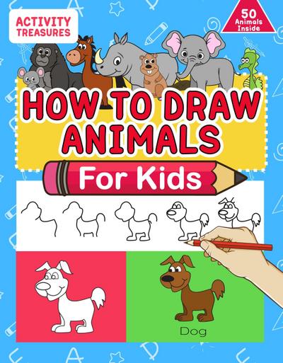 How To Draw Animals For Kids: A Step-By-Step Drawing Book. Learn How To Draw 50 Animals Such As Dogs, Cats, Elephants And Many More!