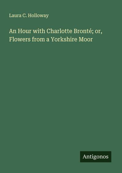 An Hour with Charlotte Bronté; or, Flowers from a Yorkshire Moor