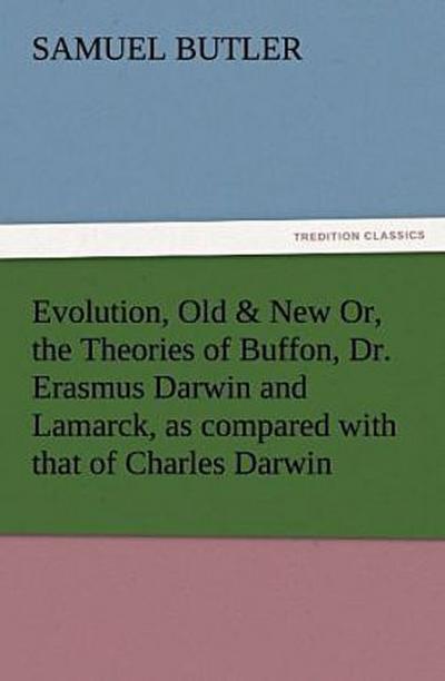 Evolution, Old & New Or, the Theories of Buffon, Dr. Erasmus Darwin and Lamarck, as compared with that of Charles Darwin