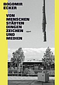 Bogomir Ecker.Von Menschen, Städten, Dingen, Zeichen und Medien