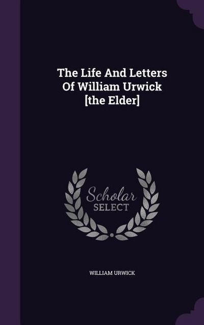 The Life And Letters Of William Urwick [the Elder]