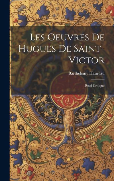 Les Oeuvres De Hugues De Saint-Victor: Essai Critique