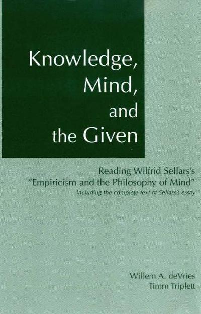 Knowledge, Mind & the Given: Reading Wilfrid Sellars’s ’Empiricism & the Philosophy of Mind’, Including the Complete Text of Sellars’s Essay