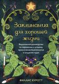 Zaklinaniya dlya horoshey zhizni. Vedmovskoe rukovodstvo po peremenam k luchshemu, privlecheniyu blagopoluchiya i sozdaniyu chudes