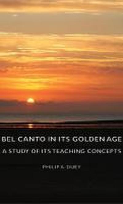 Bel Canto in Its Golden Age - A Study of Its Teaching Concepts