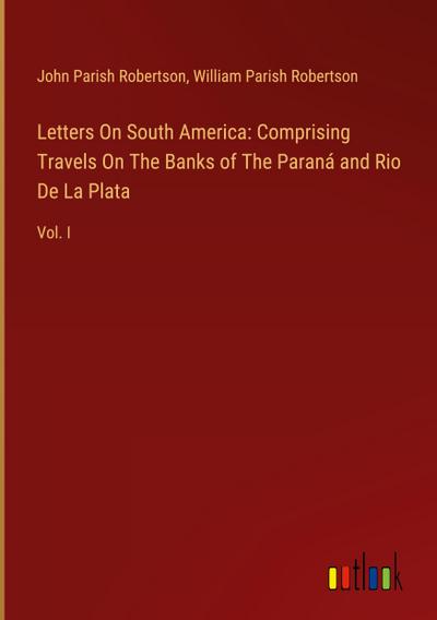 Letters On South America: Comprising Travels On The Banks of The Paraná and Rio De La Plata