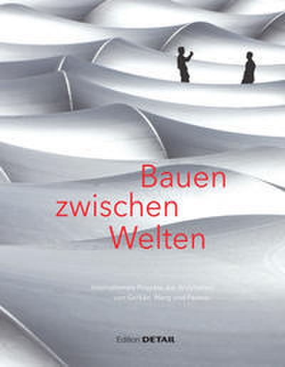Bauen zwischen Welten Internationale Projekte der Architekten von Gerkan, Marg und Partner