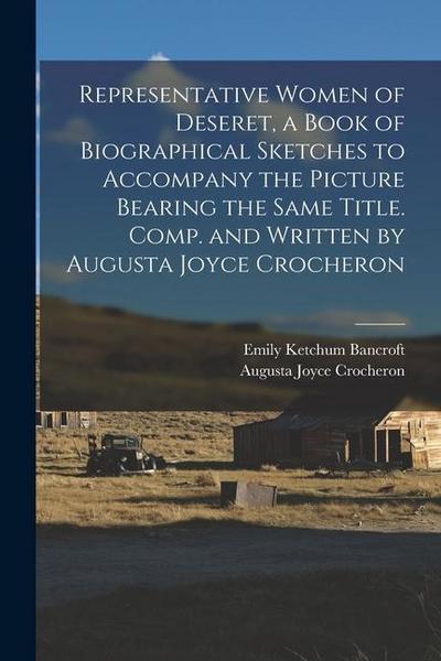 Representative Women of Deseret, a Book of Biographical Sketches to Accompany the Picture Bearing the Same Title. Comp. and Written by Augusta Joyce C