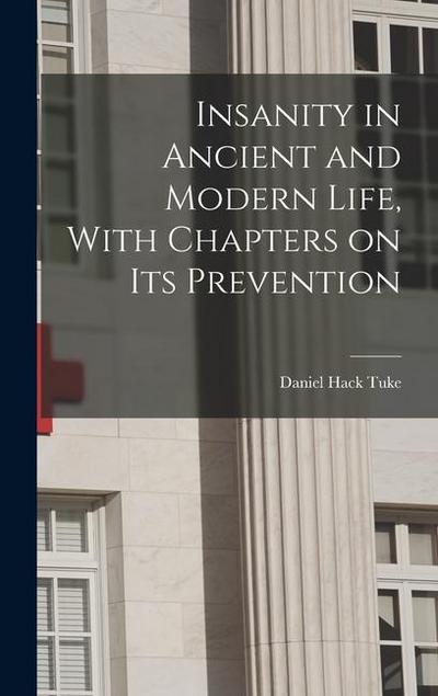 Insanity in Ancient and Modern Life, With Chapters on its Prevention