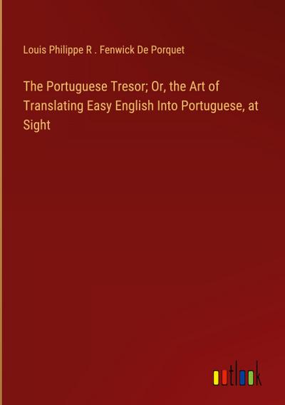 The Portuguese Tresor; Or, the Art of Translating Easy English Into Portuguese, at Sight