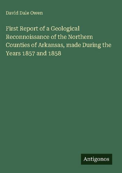 First Report of a Geological Reconnoissance of the Northern Counties of Arkansas, made During the Years 1857 and 1858