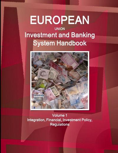 EU Investment and Banking System Handbook Volume 1 Integration, Financial, Investment Policy, Regulations