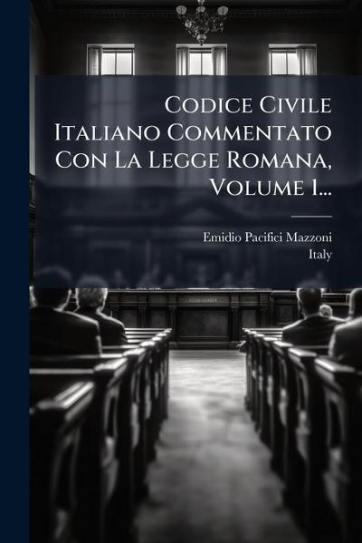 Codice Civile Italiano Commentato Con La Legge Romana, Volume 1...
