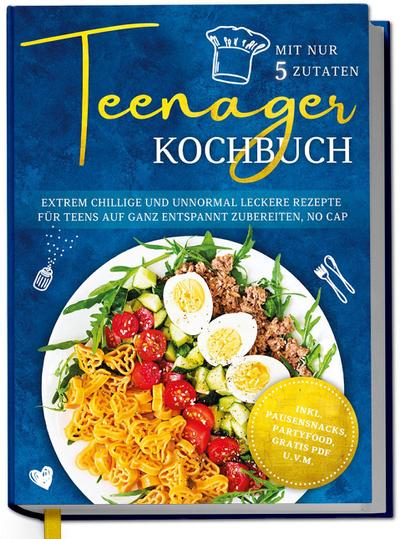 Teenager Kochbuch mit nur 5 Zutaten: Extrem chillige und unnormal leckere Rezepte für Teens auf ganz entspannt zubereiten, no cap - inkl. Pausensnacks, Partyfood, gratis PDF u.v.m.