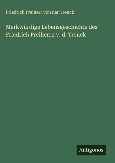 Merkwürdige Lebensgeschichte des Friedrich Freiherrn v. d. Trenck