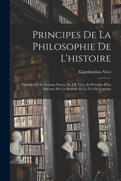 Principes De La Philosophie De L’histoire: Traduits De La Scienza Nuova De J.B. Vico, Et Précédés D’un Discours Sur Le Système Et La Vie De L’auteur