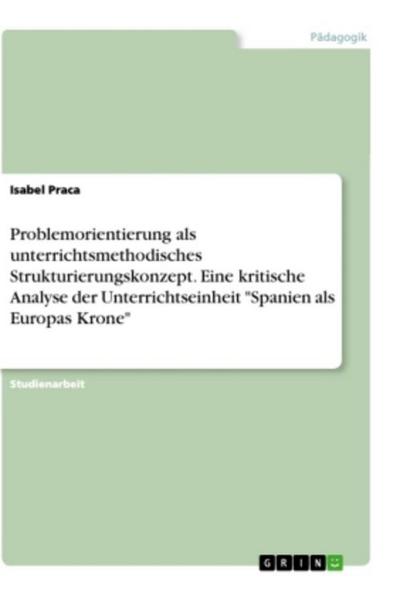 Problemorientierung als unterrichtsmethodisches Strukturierungskonzept. Eine kritische Analyse der Unterrichtseinheit "Spanien als Europas Krone"