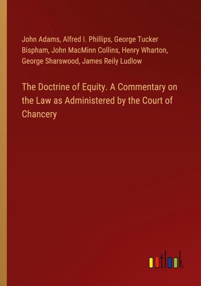 The Doctrine of Equity. A Commentary on the Law as Administered by the Court of Chancery