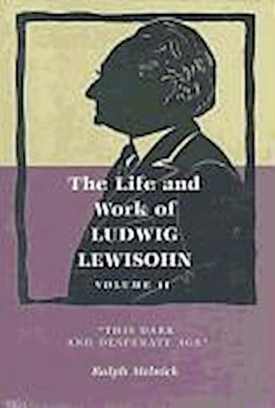 The Life and Work of Ludwig Lewisohn: Volume II, This Dark and Desperate Age