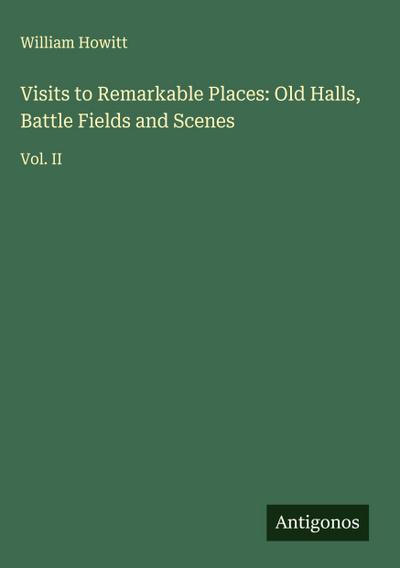Visits to Remarkable Places: Old Halls, Battle Fields and Scenes