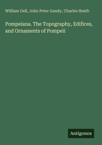 Pompeiana. The Topography, Edifices, and Ornaments of Pompeii