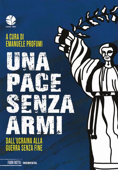Una pace senza armi. Dall’Ucraina alla guerra senza fine