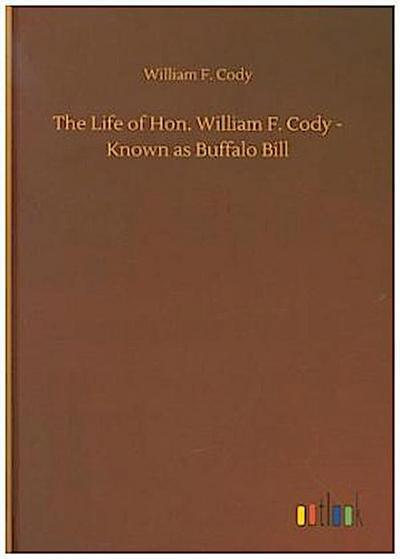 The Life of Hon. William F. Cody - Known as Buffalo Bill
