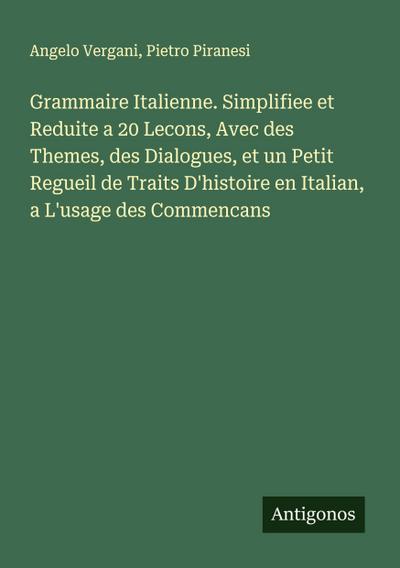 Grammaire Italienne. Simplifiee et Reduite a 20 Lecons, Avec des Themes, des Dialogues, et un Petit Regueil de Traits D’histoire en Italian, a L’usage des Commencans