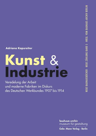 Kunst & Industrie: Veredelung der Arbeit und moderne Fabriken im Diskurs des Deutschen Werkbundes 1907 bis 1914 (Neue Bauhausbücher hrsg. vom Bauhaus-Archiv Berlin)