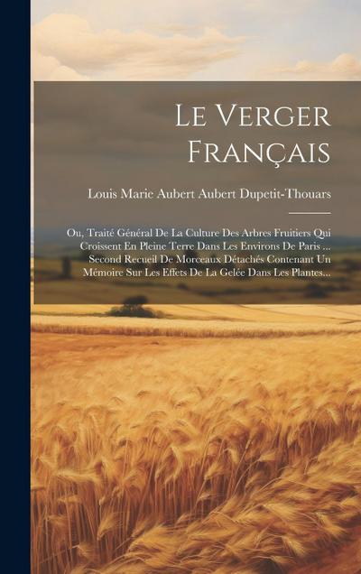 Le Verger Français: Ou, Traité Général De La Culture Des Arbres Fruitiers Qui Croissent En Pleine Terre Dans Les Environs De Paris ... Sec