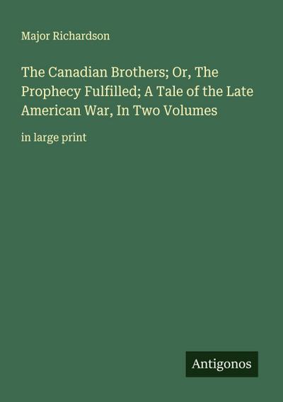 The Canadian Brothers; Or, The Prophecy Fulfilled; A Tale of the Late American War, In Two Volumes