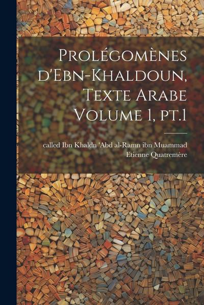 Prolégomènes d’Ebn-Khaldoun, texte Arabe Volume 1, pt.1